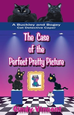 The Case of the Perfect Pretty Picture (A Buckley and Bogey Cat Detective Caper) by Vincent, Cindy
