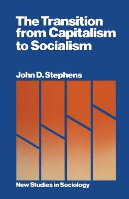 The Transition from Capitalism to Socialism by Stephens, John D.