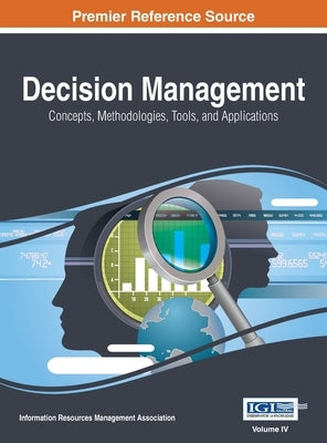 Decision Management: Concepts, Methodologies, Tools, and Applications, VOL 4 by Management Association, Information Reso