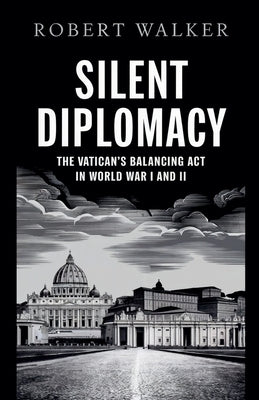Silent Diplomacy: The Vatican's Balancing Act in World War I and II by Walker, Robert