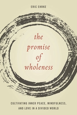Promise of Wholeness: Cultivating Inner Peace, Mindfulness, and Love in a Divided World by Ehrke, Eric