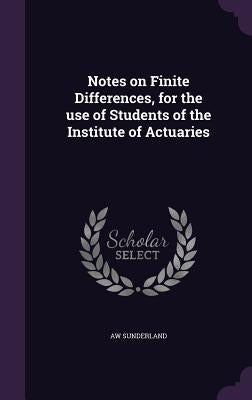 Notes on Finite Differences, for the use of Students of the Institute of Actuaries by Sunderland, Aw