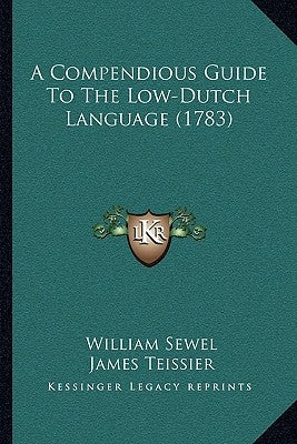 A Compendious Guide To The Low-Dutch Language (1783) by Sewel, William
