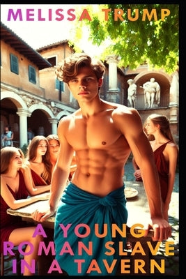 A Young Roman Slave in a Tavern: Gay Erotica Historical Fiction in Ancient Rome by Trump, Melissa