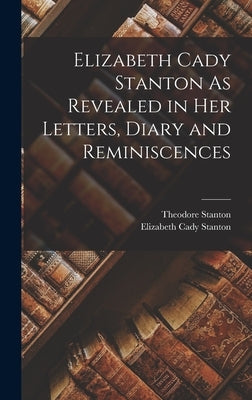 Elizabeth Cady Stanton As Revealed in Her Letters, Diary and Reminiscences by Stanton, Elizabeth Cady