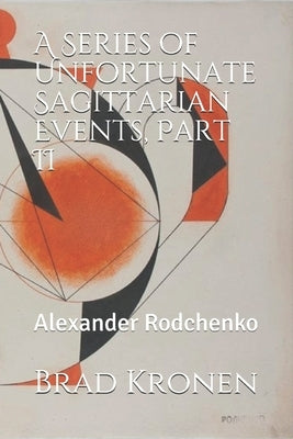 A Series of Unfortunate Sagittarian Events, Part II: Alexander Rodchenko by Kronen, Brad