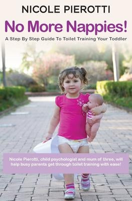 No More Nappies!: A Step By Step Guide To Toilet Training Your Toddler by Pierotti, Nicole