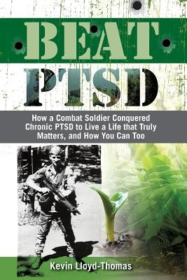 Beat PTSD: How a Combat Soldier Conquered Chronic PTSD to Live a Life that Truly Matters, and How You Can Too by Lloyd-Thomas, Kevin