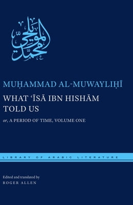 What ʿĪsā Ibn Hishām Told Us: Or, a Period of Time, Volume One by Al Muwaylihi, Muhammad