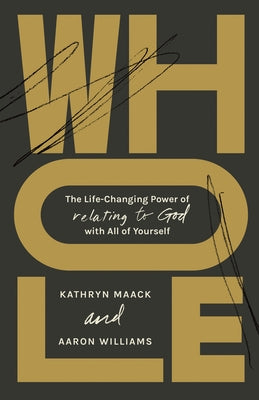 Whole: The Life-Changing Power of Relating to God with All of Yourself by Maack, Kathryn