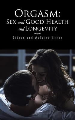Orgasm: Sex and Good Health and Longevity by Victor, Gibson And Melaine