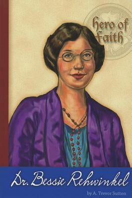 Hero of Faith - Dr. Bessie Rehwinkel by Sutton, A. Trevor