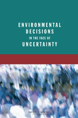 Environmental Decisions in the Face of Uncertainty by Institute of Medicine