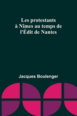 Les protestants à Nîmes au temps de l'Édit de Nantes by Boulenger, Jacques