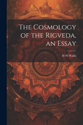 The Cosmology of the Rigveda, an Essay by Wallis, H. W.