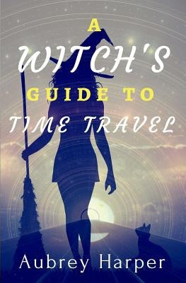 A Witch's Guide to Time Travel by Harper, Aubrey