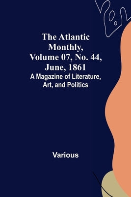 The Atlantic Monthly, Volume 07, No. 44, June, 1861; A Magazine of Literature, Art, and Politics by Various
