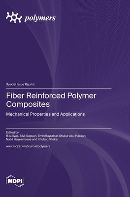 Fiber Reinforced Polymer Composites: Mechanical Properties and Applications by Ilyas, R. a.