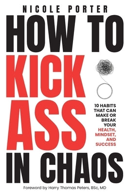 How to Kick Ass in Chaos: 10 Habits That Will Make or Break Your Health, Mindset and Success by Porter, Nicole