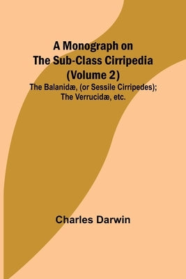 A Monograph on the Sub-class Cirripedia (Volume 2); The Balanidæ, (or Sessile Cirripedes); the Verrucidæ, etc. by Darwin, Charles