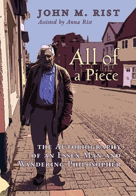 All of a Piece: The Autobiography of an Essex Man and Wandering Philosopher by Rist, John M.