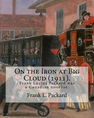 On the Iron at Big Cloud (1911). By: Frank L. Packard: Frank Lucius Packard (February 2, 1877 - February 17, 1942) was a Canadian novelist. by Packard, Frank L.
