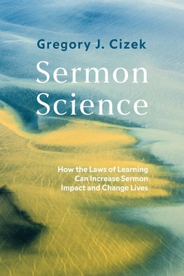 Sermon Science: How the Laws of Learning Can Increase Sermon Impact and Change Lives by Cizek, Gregory J.