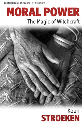 Moral Power: The Magic of Witchcraft by Stroeken, Koen
