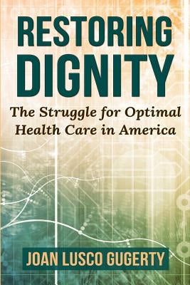 Restoring Dignity: The Struggle for Optimal Health Care in America by Gugerty, Joan Lusco