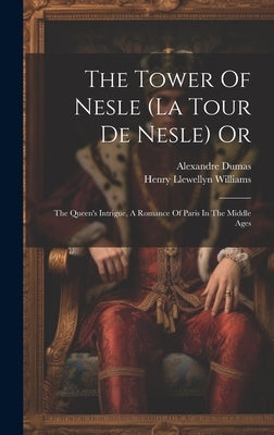 The Tower Of Nesle (la Tour De Nesle) Or: The Queen's Intrigue, A Romance Of Paris In The Middle Ages by Williams, Henry Llewellyn