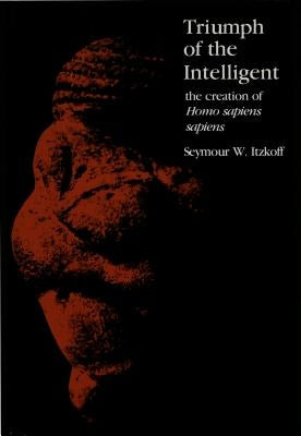 Triumph of the Intelligent: The Creation of Homo Sapiens Sapiens by Itzkoff, Seymour W.
