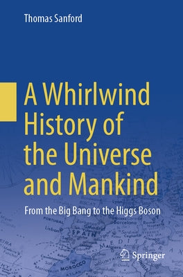 A Whirlwind History of the Universe and Mankind: From the Big Bang to the Higgs Boson by Sanford, Thomas