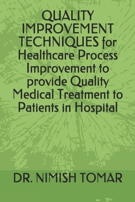 QUALITY IMPROVEMENT TECHNIQUES for Healthcare Process Improvement to provide Quality Medical Treatment to Patients in Hospital by Tomar, Nimish