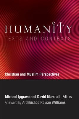 Humanity: Texts and Contexts: Christian and Muslim Perspectives by Ipgrave, Michael