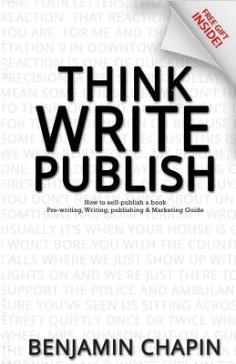 Think, Write, Publish: How to self-publish a book: Pre-writing, Writing, Publishing and Marketing Guide by Chapin, Benjamin