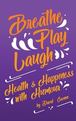 Breathe Play Laugh: Health and Happiness with Humour by Cronin, David