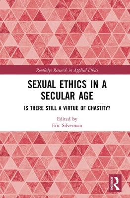 Sexual Ethics in a Secular Age: Is There Still a Virtue of Chastity? by Silverman, Eric