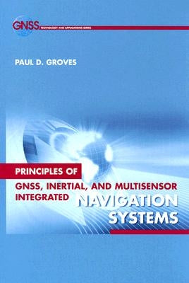 Principles of Gnss, Inertial, and Multisensor Integrated Navigation Systems by Groves, Paul D.