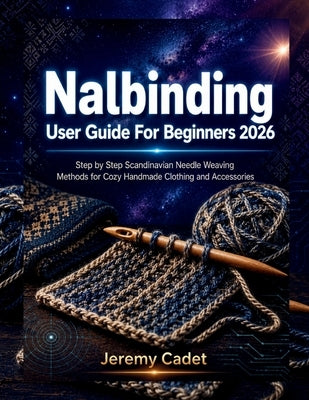 Nalbinding User Guide For Beginners 2026: Step by Step Scandinavian Needle Weaving Methods for Cozy Handmade Clothing and Accessories by Cadet, Jeremy