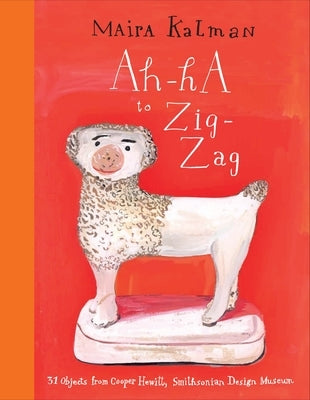 Ah-Ha to Zig-Zag: 31 Objects from Cooper Hewitt, Smithsonian Design Museum by Kalman, Maira