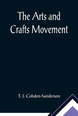 The Arts and Crafts Movement by J. Cobden-Sanderson, T.