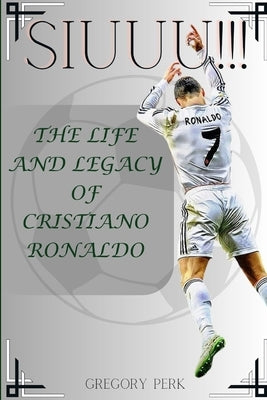 Siuuu!!!: The life and legacy of Cristiano Ronaldo by Perk, Gregory