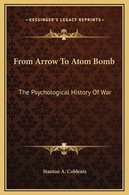 From Arrow To Atom Bomb: The Psychological History Of War by Coblentz, Stanton A.