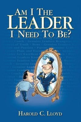 Am I the Leader I Need to be? by Lloyd, Harold C.