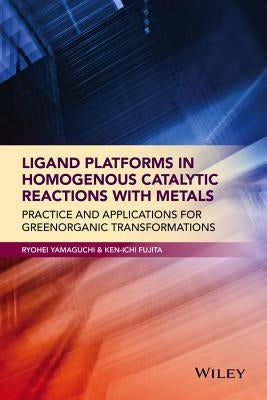 Ligand Platforms in Homogenous Catalytic Reactions with Metals: Practice and Applications for Green Organic Transformations by Yamaguchi, Ryohei