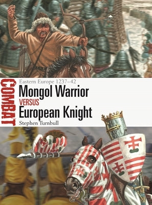 Mongol Warrior Vs European Knight: Eastern Europe 1237-42 by Turnbull, Stephen