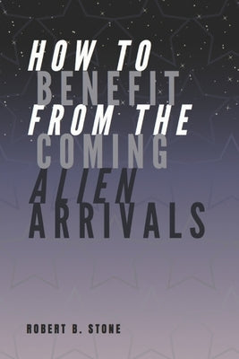 How to Benefit from the Coming Alien Arrivals by Stone, Robert B.