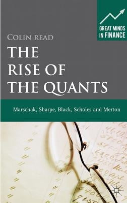 The Rise of the Quants: Marschak, Sharpe, Black, Scholes and Merton by Read, C.