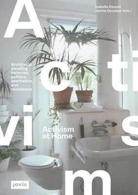 Activism at Home: Architects Dwelling Between Politics, Aesthetics and Resistance by Doucet, Isabelle