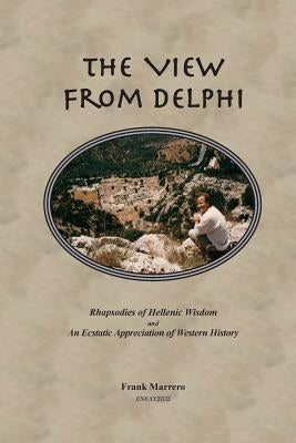 The View from Delphi: Rhapsodies of Hellenic Wisdom and An Ecstatic Appreciation of Western History by Marrero, Frank